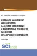 Цифровой мониторинг агроэкосистем на основе космических и беспилотных технологий как основа органического земледелия. (Аспирантура, Бакалавриат, Магистратура). Монография.