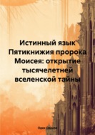 Истинный язык Пятикнижия пророка Моисея: открытие тысячелетней вселенской тайны