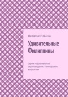 Удивительные Филиппины. Серия «Удивительное страноведение. Калейдоскоп вопросов»