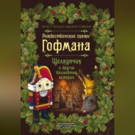 Рождественские сказки Гофмана. Щелкунчик и другие волшебные истории