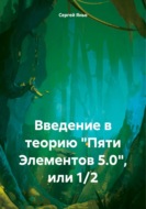 Введение в теорию «Пяти Элементов 5.0», или 1\/2