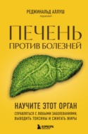 Печень против болезней. Научите этот орган справляться с любыми заболеваниями, выводить токсины и сжигать жиры