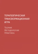 Терапевтическая трансформационная игра. Теория, методология, практика.