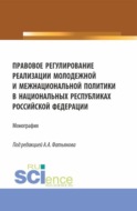 Правовое регулирование реализации молодежной и межнациональной политики в национальных республиках Российской Федерации. (Аспирантура, Бакалавриат, Магистратура). Монография.