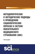 Методологические и методические подходы к проведению социологических опросов в системе обязательного медицинского страхования ОМС . (Аспирантура, Бакалавриат, Магистратура). Монография.