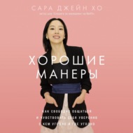 Хорошие манеры: Как свободно общаться и чувствовать себя уверенно с кем угодно и где угодно