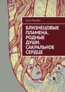 Близнецовые Пламена. Родные Души. Сакральное сердце