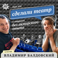 Владимир Балдовский: Как мы сделали театр с людьми без актерского опыта