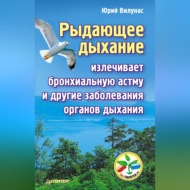 Рыдающее дыхание излечивает бронхиальную астму и другие заболевания органов дыхания