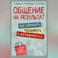 Общение на результат. Как убеждать, продавать и договариваться