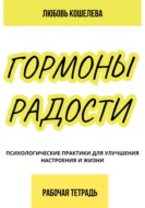 Гормоны радости. Психологические практики для улучшения настроения и жизни. Рабочая тетрадь