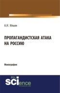 Пропагандистская атака на Россию. (Аспирантура, Бакалавриат, Магистратура, Специалитет). Монография.