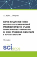 Научно-методические основы формирования функциональной грамотности студентов среднего профессионального образования на основе применения медиасредств в обучении биологии. (Аспирантура, Бакалавриат, Магистратура). Монография.