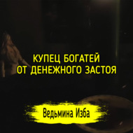 КУПЕЦ БОГАТЕЙ ОТ ДЕНЕЖНОГО ЗАСТОЯ. ДЛЯ ВСЕХ. ВЕДЬМИНА ИЗБА  ИНГА ХОСРОЕВА