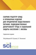 Сборник рецептур блюд и кулинарных изделий для предприятий общественного питания, подведомственных Департаменту труда и социальной защиты населения г. Москвы. (Аспирантура, Бакалавриат, Магистратура). Справочное издание.