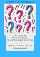 Управление разговором при помощи вопросов. Правильный вопрос – это уже половина ответа