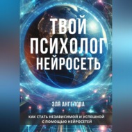 Нейросети – твой личный коуч и психолог. Как стать независимой и успешной с помощью нейросетей