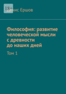 Философия: развитие человеческой мысли с древности до наших дней. Том 1