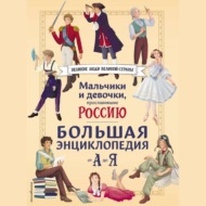 Мальчики и девочки, прославившие Россию. Большая энциклопедия от А до Я