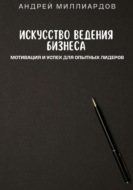 Искусство ведения бизнеса. Мотивация и успех для опытных лидеров