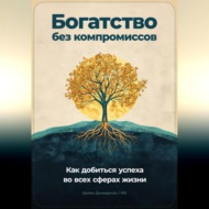 Богатство без компромиссов: Как добиться успеха во всех сферах жизни