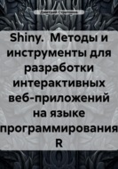 Shiny. Методы и инструменты для разработки интерактивных веб-приложений на языке программирования R