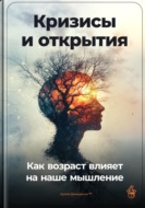 Кризисы и открытия: Как возраст влияет на наше мышление