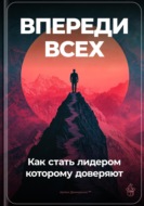 Впереди всех: Как стать лидером, которому доверяют