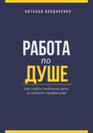 Работа по душе. Как найти любимое дело и сменить профессию