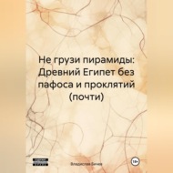 Не грузи пирамиды: Древний Египет без пафоса и проклятий (почти)