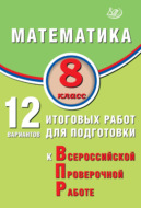 Математика. 8 класс. 12 вариантов итоговых работ для подготовки к Всероссийской проверочной работе