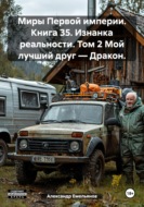 Миры Первой империи. Книга 35. Изнанка реальности. Том 2 Мой лучший друг – Дракон.