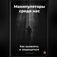 Манипуляторы среди нас: Как выявлять и защищаться