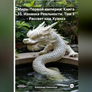 Миры Первой империи: Книга 35. Изнанка Реальности. Том 5 – Рассвет над Хуанхэ