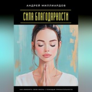 Сила благодарности. Как изменять свою жизнь с помощью признательности