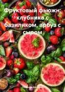 Фруктовый фьюжн: клубника с базиликом, арбуз с сыром