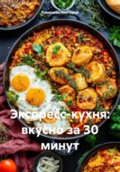 Экспресс-кухня: вкусно за 30 минут