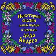 Некоторые сказки разных народов в пересказе Деда Андрея. Диск №1