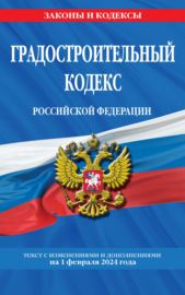 Градостроительный кодекс Российской Федерации. Текст с изменениями и дополнениями на 1 февраля 2024 года