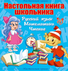 Настольная книга школьника: Русский язык, Математика, Чтение