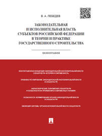 Законодательная и исполнительная власть субъектов РФ в теории и практике государственного строительства. Монография