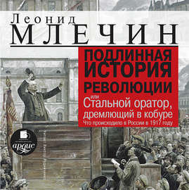 Подлинная история революции, или Стальной оратор, дремлющий в кобуре. Что происходило в России в 1917 году