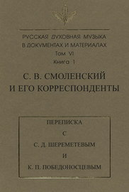 Русская духовная музыка в документах и материалах. Том 6. Книга 1: С. В. Смоленский и его корреспонденты. Переписка с С. Д. Шереметевым и К. П. Победоносцевым