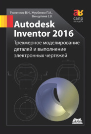 Autodesk Inventor 2016. Трёхмерное моделирование деталей и выполнение электронных чертежей