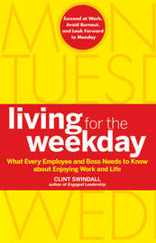 Living for the Weekday. What Every Employee and Boss Needs to Know about Enjoying Work and Life