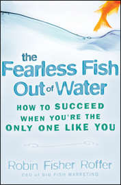 The Fearless Fish Out of Water. How to Succeed When You\'re the Only One Like You