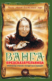 Ванга-предсказательница. Пророчества о России: что ждет нас в будущем?