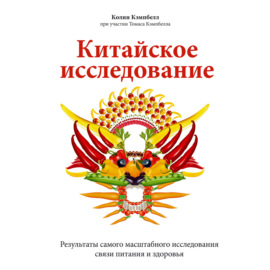 Китайское исследование. Результаты самого масштабного исследования связи питания и здоровья