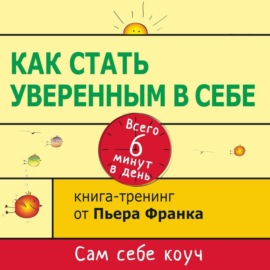 Как стать уверенным в себе. Всего 6 минут в день. Книга-тренинг