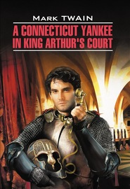 A Connecticut Yankee in King Arthur\'s Court \/ Янки из Коннектикута при дворе короля Артура. Книга для чтения на английском языке